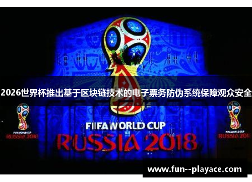 2026世界杯推出基于区块链技术的电子票务防伪系统保障观众安全 2026世界杯推出基于区块链技术的电子票务防伪系统保障观众安全