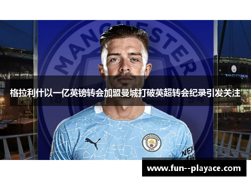 格拉利什以一亿英镑转会加盟曼城打破英超转会纪录引发关注 格拉利什以一亿英镑转会加盟曼城打破英超转会纪录引发关注