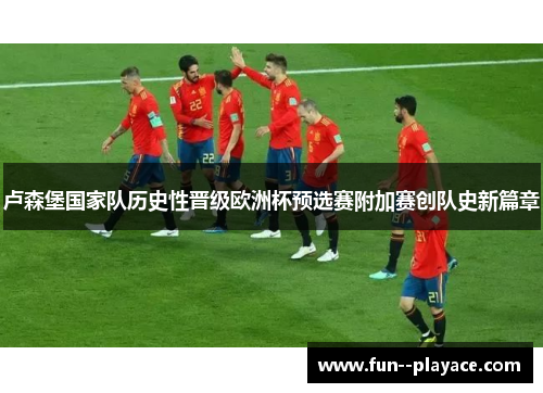 卢森堡国家队历史性晋级欧洲杯预选赛附加赛创队史新篇章 卢森堡国家队历史性晋级欧洲杯预选赛附加赛创队史新篇章