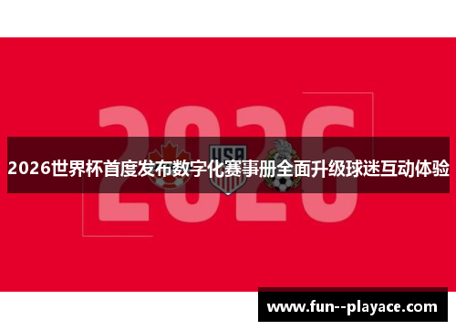 2026世界杯首度发布数字化赛事册全面升级球迷互动体验 2026世界杯首度发布数字化赛事册全面升级球迷互动体验